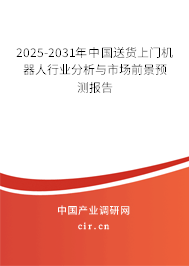 2025-2031年中國送貨上門機器人行業分析與市場前景預測報告