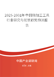 2025-2031年中國微加工工具行業研究與前景趨勢預測報告 2025-2031年中國微加工工具行業研究與前景趨勢預測報告