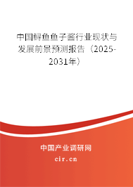中國鱘魚魚子醬行業(yè)現(xiàn)狀與發(fā)展前景預測報告(2025-2031年) 中國鱘魚魚子醬行業(yè)現(xiàn)狀與發(fā)展前景預測報告(2025-2031年)