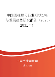 中國圓柱螺母行業現狀分析與發展趨勢研究報告（2025-2031年）