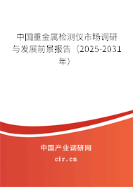 中國重金屬檢測儀市場調研與發展前景報告（2025-2031年）