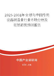 2025-2031年全球與中國(guó)專用設(shè)備制造業(yè)行業(yè)市場(chǎng)分析及前景趨勢(shì)預(yù)測(cè)報(bào)告