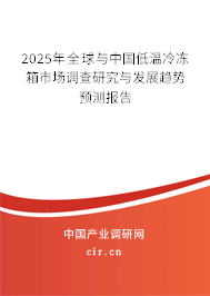 2025年全球與中國低溫冷凍箱市場調(diào)查研究與發(fā)展趨勢預(yù)測報告