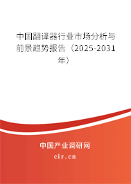 中國翻譯器行業(yè)市場分析與前景趨勢報(bào)告（2025-2031年）