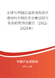 全球與中國(guó)高溫絕緣陶瓷纖維材料市場(chǎng)現(xiàn)狀全面調(diào)研與發(fā)展趨勢(shì)預(yù)測(cè)報(bào)告（2022-2028年）