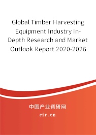 Global Timber Harvesting Equipment Industry In-Depth Research and Market Outlook Report 2020-2026 Global Timber Harvesting Equipment Industry In-Depth Research and Market Outlook Report 2020-2026