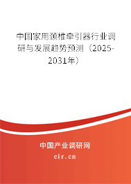 中國家用頸椎牽引器行業(yè)調(diào)研與發(fā)展趨勢預(yù)測（2025-2031年）