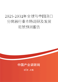 2025-2031年全球與中國澆口分離器行業市場調研及發展前景預測報告 2025-2031年全球與中國澆口分離器行業市場調研及發展前景預測報告