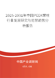 2025-2031年中國PEEK螺栓行業發展研究與前景趨勢分析報告