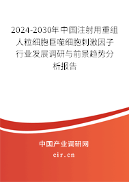2024-2030年中國注射用重組人粒細胞巨噬細胞刺激因子行業發展調研與前景趨勢分析報告