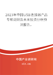 2023年中國USB連接器產品專項調研及未來投資分析預測報告，