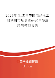 2025年全球與中國電動木工雕刻機市場調查研究與發展趨勢預測報告