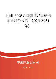 中國LED發(fā)光玻璃市場調(diào)研與前景趨勢報(bào)告（2025-2031年）