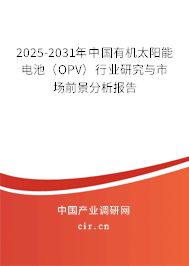 2025-2031年中國有機太陽能電池（OPV）行業(yè)研究與市場前景分析報告