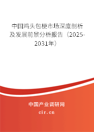 中國雞頭包梗市場深度剖析及發展前景分析報告（2025-2031年）