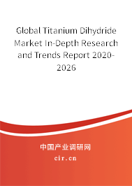 Global Titanium Dihydride Market In-Depth Research and Trends Report 2020-2026 Global Titanium Dihydride Market In-Depth Research and Trends Report 2020-2026