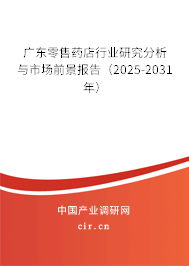 廣東零售藥店行業研究分析與市場前景報告（2025-2031年）