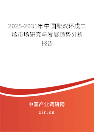 2024-2030年中國聚雙環戊二烯市場研究與發展趨勢分析報告 2024-2030年中國聚雙環戊二烯市場研究與發展趨勢分析報告