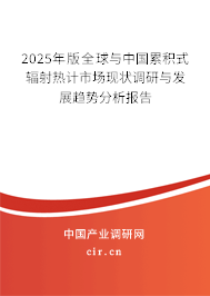 2025年版全球與中國累積式輻射熱計市場現(xiàn)狀調(diào)研與發(fā)展趨勢分析報告