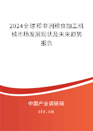 2024全球和非洲糧食加工機械市場發展現狀及未來趨勢報告