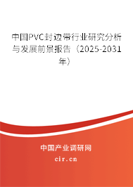 中國PVC封邊帶行業研究分析與發展前景報告（2025-2031年）