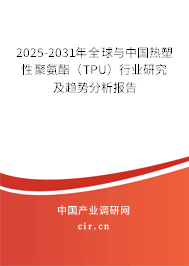 2025-2031年全球與中國熱塑性聚氨酯（TPU）行業研究及趨勢分析報告