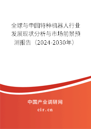 全球與中國特種機(jī)器人行業(yè)發(fā)展現(xiàn)狀分析與市場前景預(yù)測報(bào)告（2024-2030年）