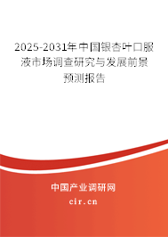 2025-2031年中國銀杏葉口服液市場調查研究與發展前景預測報告