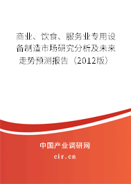 商業、飲食、服務業專用設備制造市場研究分析及未來走勢預測報告（2012版）