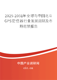 2025-2031年全球與中國北斗GPS定位器行業(yè)發(fā)展調(diào)研及市場前景報告