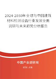 2024-2030年全球與中國建筑材料檢測設(shè)備行業(yè)發(fā)展全面調(diào)研與未來趨勢分析報告
