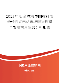 2025年版全球與中國燃料電池分布式電站市場現狀調研與發展前景趨勢分析報告 2025年版全球與中國燃料電池分布式電站市場現狀調研與發展前景趨勢分析報告