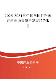 2025-2031年中國熱固性粉末涂料市場調研與發展趨勢報告
