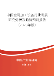 中國金屬加工設備行業發展研究分析及趨勢預測報告(2023年版) 中國金屬加工設備行業發展研究分析及趨勢預測報告(2023年版)