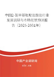 中國2-氯甲基吡啶鹽酸鹽行業發展調研與市場前景預測報告（2025-2031年）