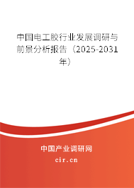 中國電工膠行業發展調研與前景分析報告（2025-2031年）