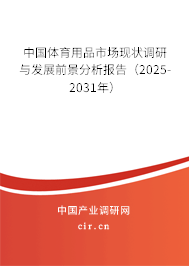 中國體育用品市場現狀調研與發展前景分析報告(2025-2031年) 中國體育用品市場現狀調研與發展前景分析報告(2025-2031年)