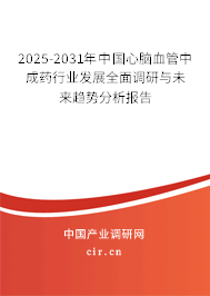 2025-2031年中國心腦血管中成藥行業發展全面調研與未來趨勢分析報告