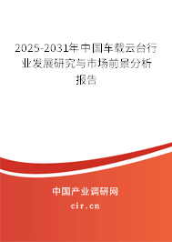 2025-2031年中國車載云臺行業發展研究與市場前景分析報告