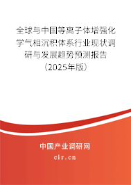 全球與中國等離子體增強化學氣相沉積體系行業現狀調研與發展趨勢預測報告（2025年版）
