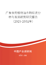 廣東食用植物油市場現狀分析與發展趨勢研究報告（2025-2031年）