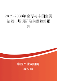 2025-2030年全球與中國金屬箔粉市場調研及前景趨勢報告