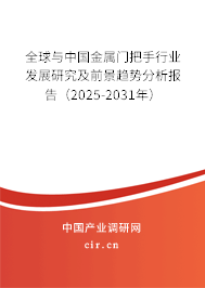 全球與中國金屬門把手行業發展研究及前景趨勢分析報告（2025-2031年）