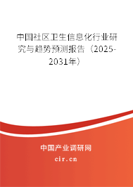 中國社區(qū)衛(wèi)生信息化行業(yè)研究與趨勢預(yù)測報(bào)告（2025-2031年）