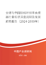 全球與中國鎖相環(huán)頻率合成器行業(yè)現(xiàn)狀深度調(diào)研及發(fā)展趨勢報(bào)告（2024-2030年）