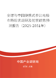 全球與中國便攜式參比電極市場現狀調研及前景趨勢預測報告（2025-2031年）
