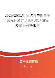 2025-2031年全球與中國單平臺光纖激光切割機市場研究及前景分析報告 2025-2031年全球與中國單平臺光纖激光切割機市場研究及前景分析報告