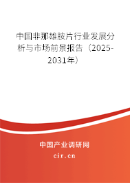 中國非那雄胺片行業(yè)發(fā)展分析與市場前景報告（2025-2031年）