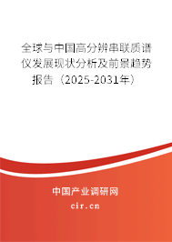 全球與中國高分辨串聯質譜儀發展現狀分析及前景趨勢報告（2025-2031年）