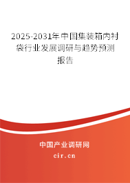2025-2031年中國集裝箱內襯袋行業發展調研與趨勢預測報告